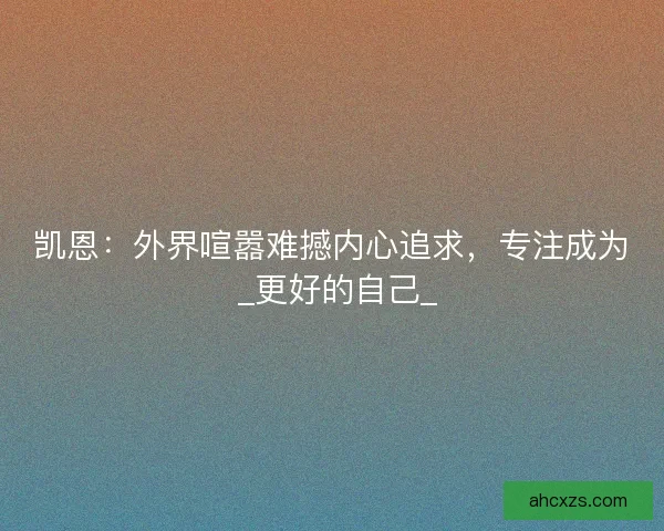 凯恩：外界喧嚣难撼内心追求，专注成为 _更好的自己_