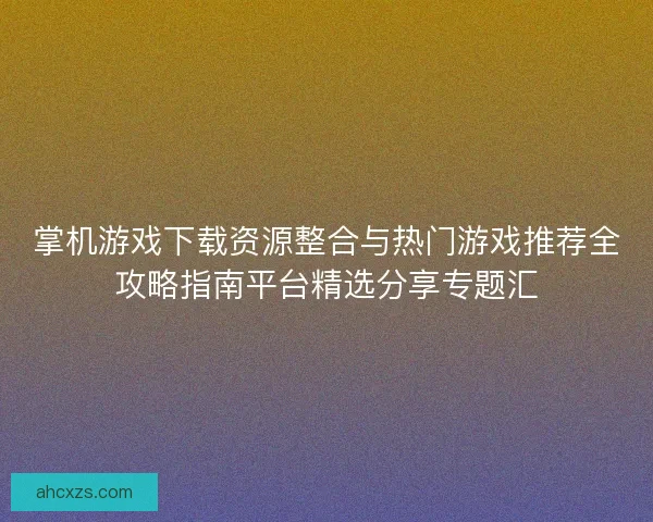 掌机游戏下载资源整合与热门游戏推荐全攻略指南平台精选分享专题汇