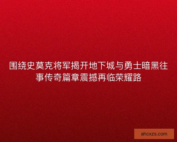 围绕史莫克将军揭开地下城与勇士暗黑往事传奇篇章震撼再临荣耀路