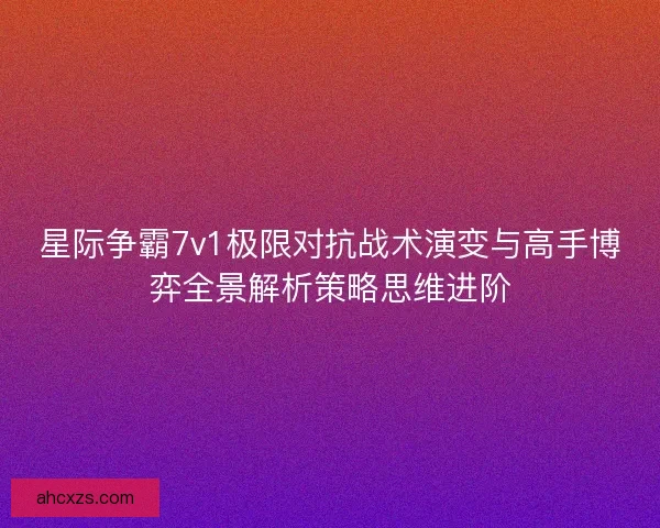 星际争霸7v1极限对抗战术演变与高手博弈全景解析策略思维进阶 星际争霸7v1极限对抗战术演变与高手博弈全景解析策略思维进阶