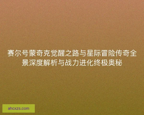 赛尔号蒙奇克觉醒之路与星际冒险传奇全景深度解析与战力进化终极奥秘