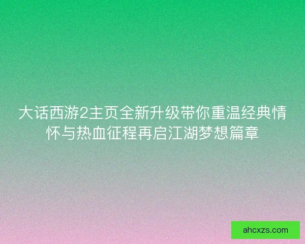 大话西游2主页全新升级带你重温经典情怀与热血征程再启江湖梦想篇章