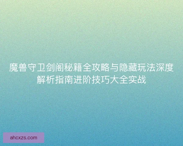 魔兽守卫剑阁秘籍全攻略与隐藏玩法深度解析指南进阶技巧大全实战
