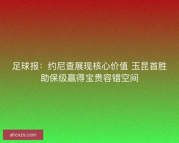 足球报：约尼查展现核心价值 玉昆首胜助保级赢得宝贵容错空间