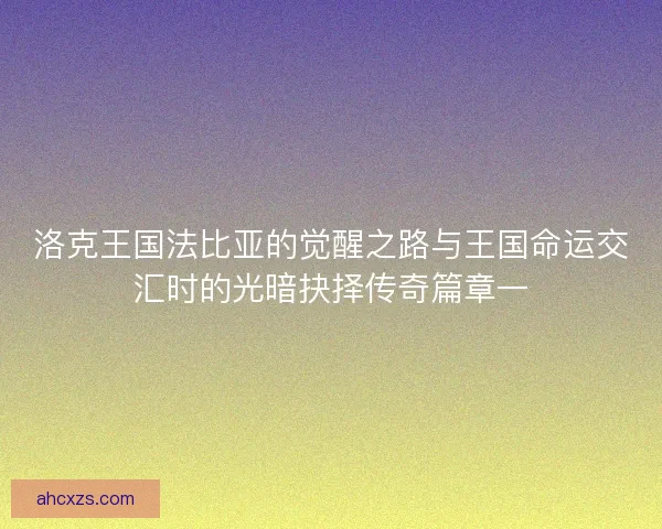 洛克王国法比亚的觉醒之路与王国命运交汇时的光暗抉择传奇篇章一