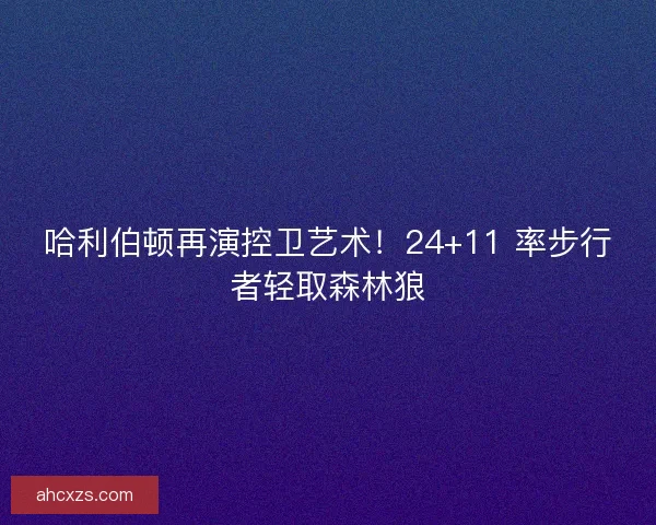 哈利伯顿再演控卫艺术！24+11 率步行者轻取森林狼
